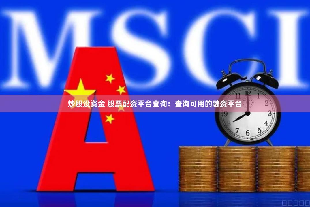 炒股没资金 股票配资平台查询：查询可用的融资平台