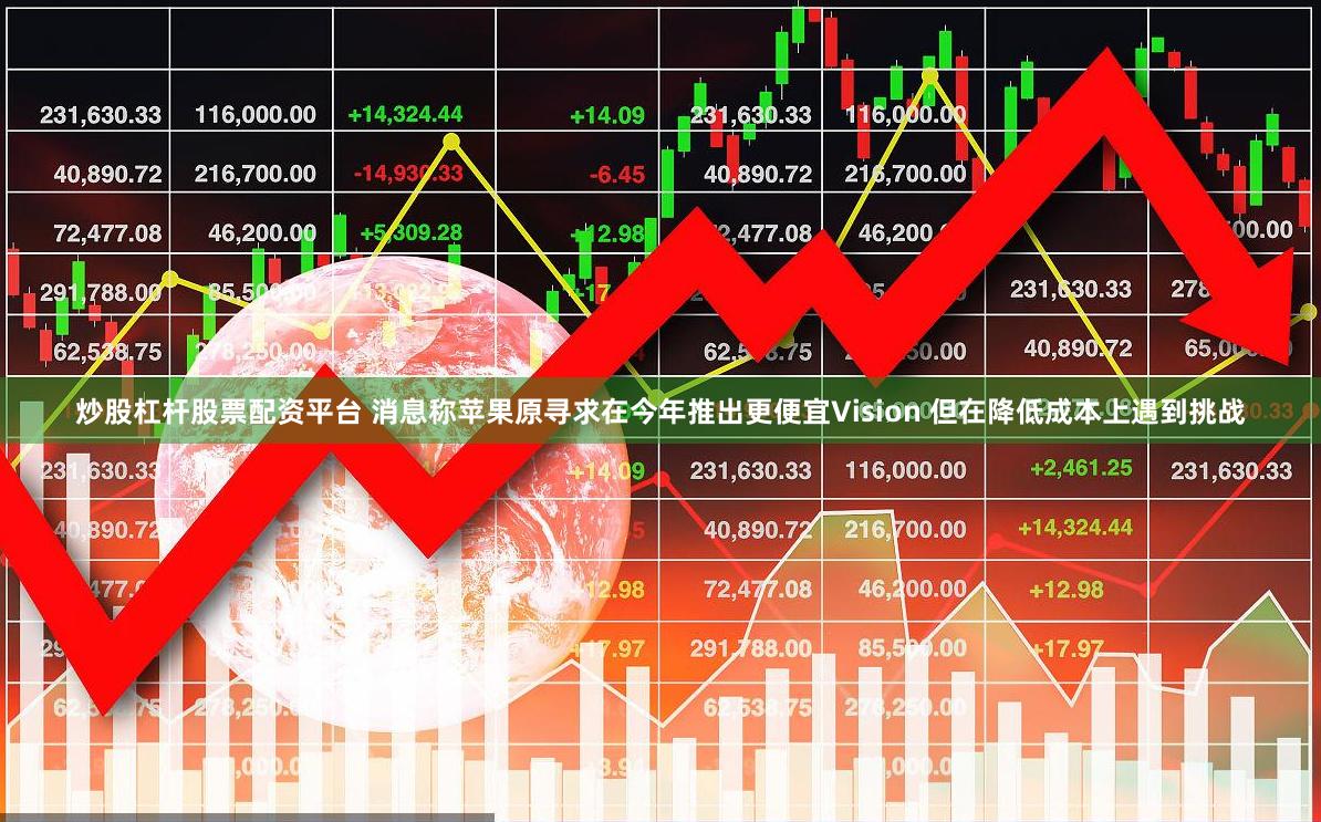 炒股杠杆股票配资平台 消息称苹果原寻求在今年推出更便宜Vision 但在降低成本上遇到挑战