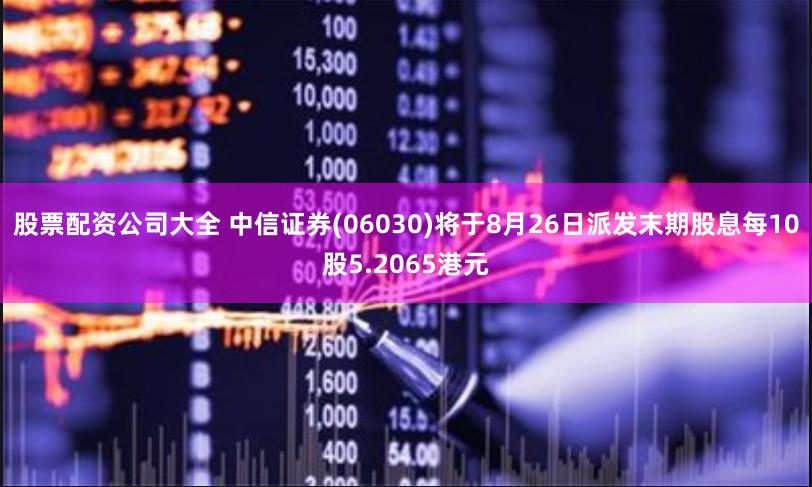 股票配资公司大全 中信证券(06030)将于8月26日派发末期股息每10股5.2065港元