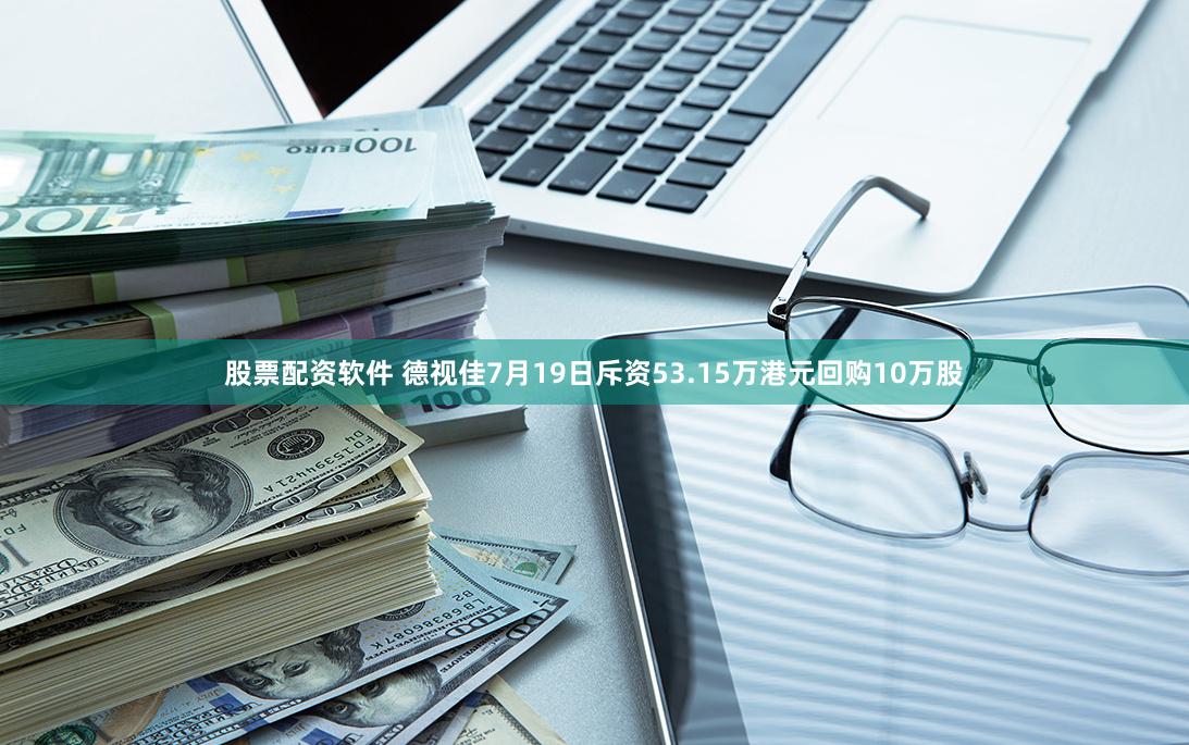 股票配资软件 德视佳7月19日斥资53.15万港元回购10万股