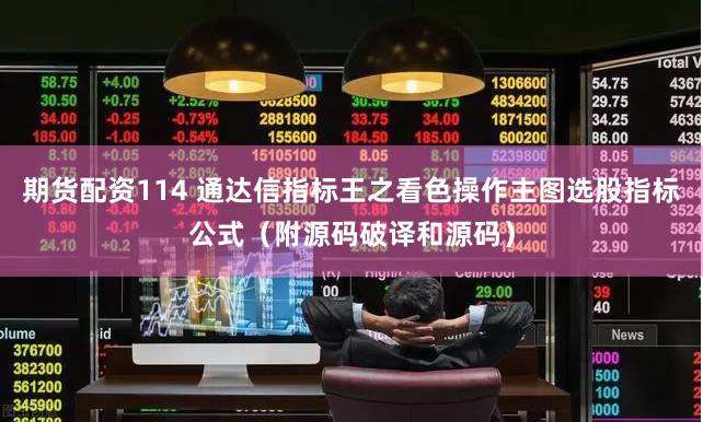 期货配资114 通达信指标王之看色操作主图选股指标公式（附源码破译和源码）