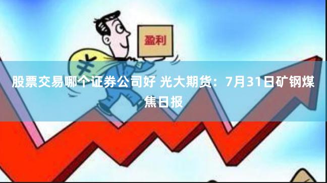 股票交易哪个证券公司好 光大期货：7月31日矿钢煤焦日报