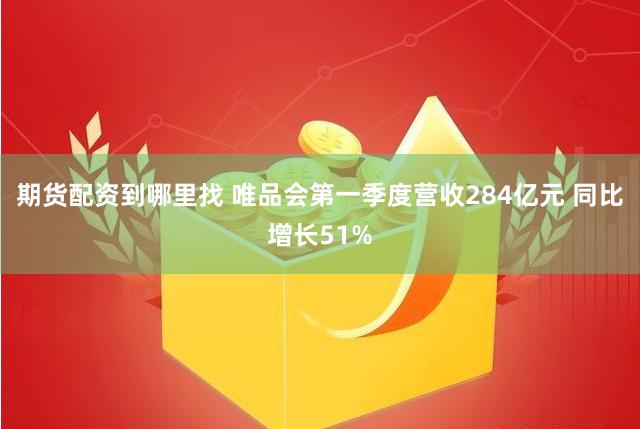 期货配资到哪里找 唯品会第一季度营收284亿元 同比增长51%