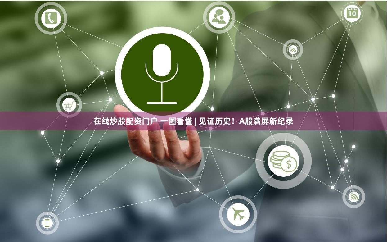 在线炒股配资门户 一图看懂 | 见证历史！A股满屏新纪录
