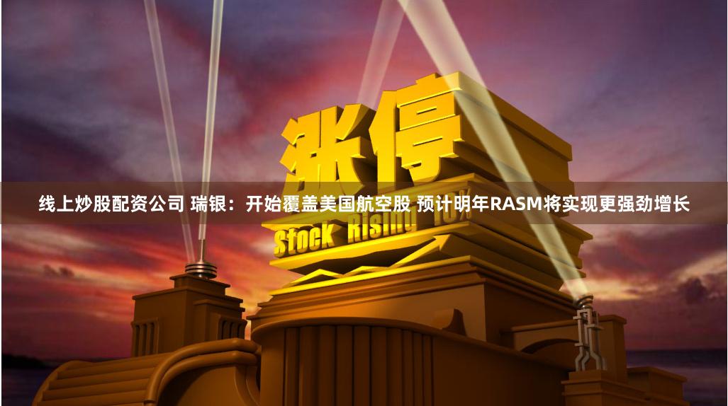 线上炒股配资公司 瑞银：开始覆盖美国航空股 预计明年RASM将实现更强劲增长