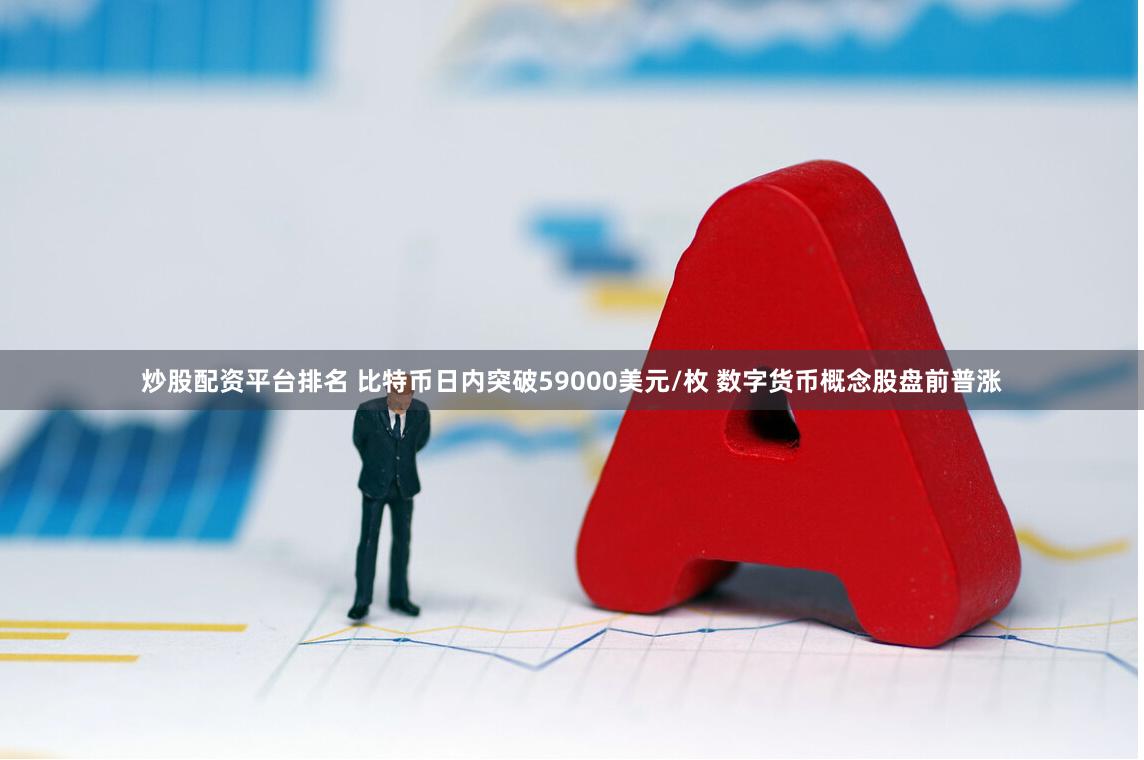 炒股配资平台排名 比特币日内突破59000美元/枚 数字货币概念股盘前普涨