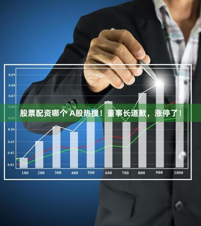股票配资哪个 A股热搜！董事长道歉，涨停了！