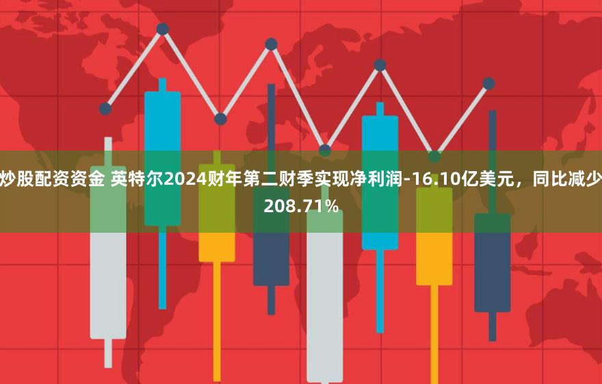 炒股配资资金 英特尔2024财年第二财季实现净利润-16.10亿美元，同比减少208.71%
