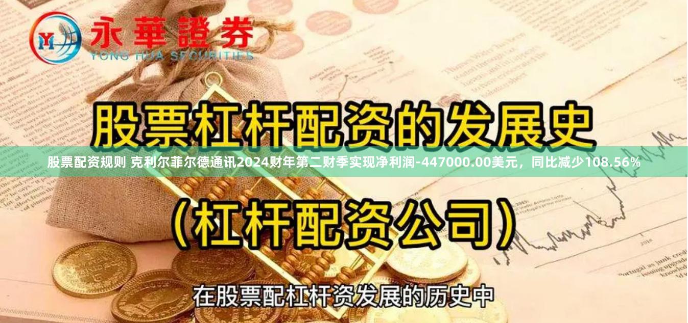 股票配资规则 克利尔菲尔德通讯2024财年第二财季实现净利润-447000.00美元，同比减少108.56%