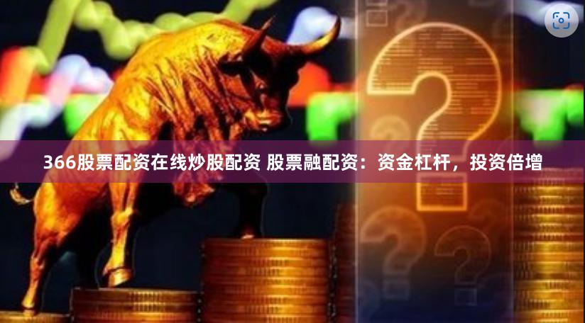 366股票配资在线炒股配资 股票融配资：资金杠杆，投资倍增