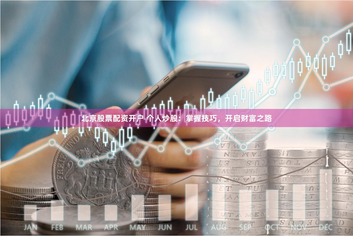 北京股票配资开户 个人炒股：掌握技巧，开启财富之路