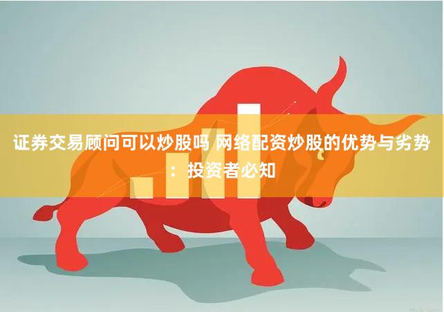 证券交易顾问可以炒股吗 网络配资炒股的优势与劣势：投资者必知