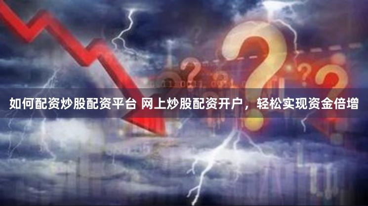 如何配资炒股配资平台 网上炒股配资开户，轻松实现资金倍增