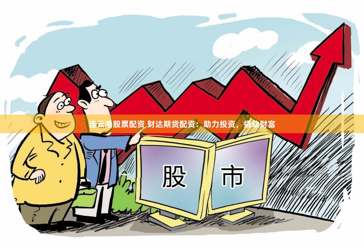 连云港股票配资 财达期货配资：助力投资，撬动财富