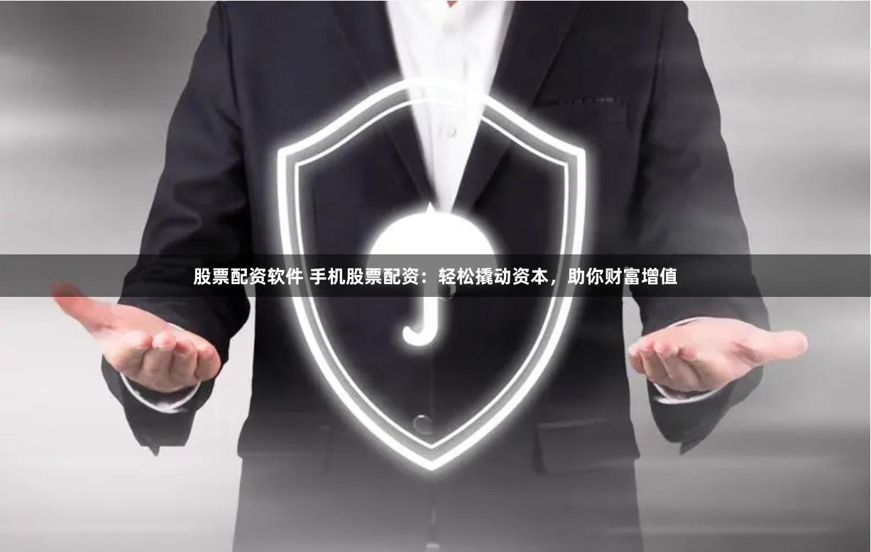股票配资软件 手机股票配资：轻松撬动资本，助你财富增值
