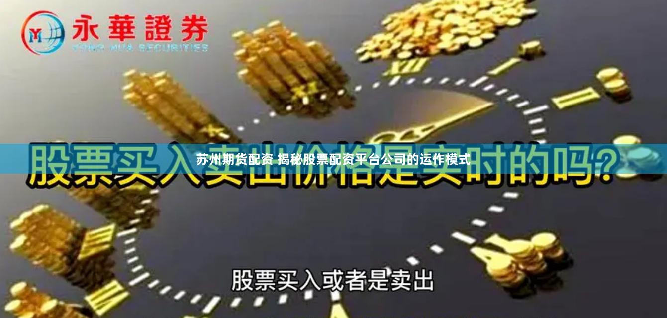 苏州期货配资 揭秘股票配资平台公司的运作模式