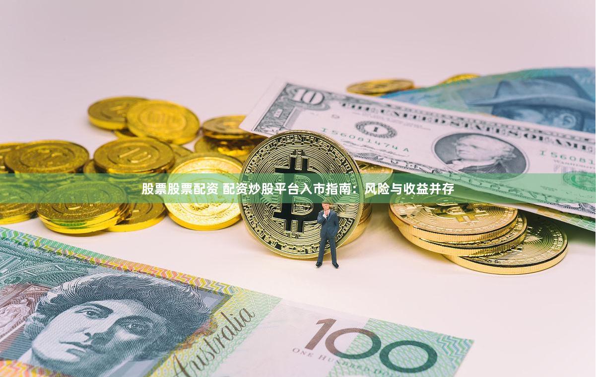 股票股票配资 配资炒股平台入市指南：风险与收益并存