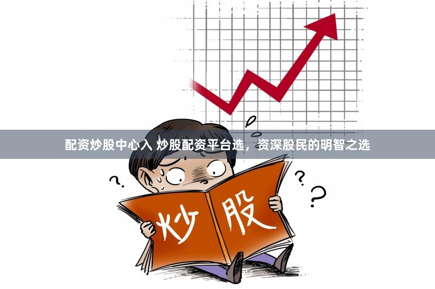 配资炒股中心入 炒股配资平台选，资深股民的明智之选
