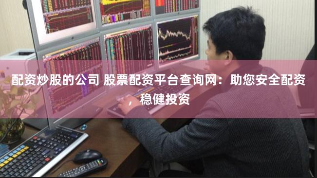 配资炒股的公司 股票配资平台查询网：助您安全配资，稳健投资