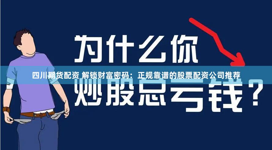 四川期货配资 解锁财富密码：正规靠谱的股票配资公司推荐