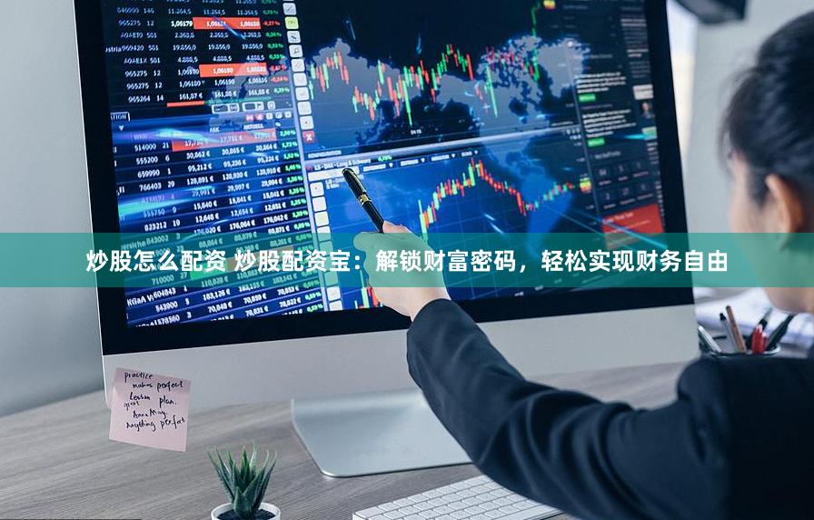 炒股怎么配资 炒股配资宝：解锁财富密码，轻松实现财务自由
