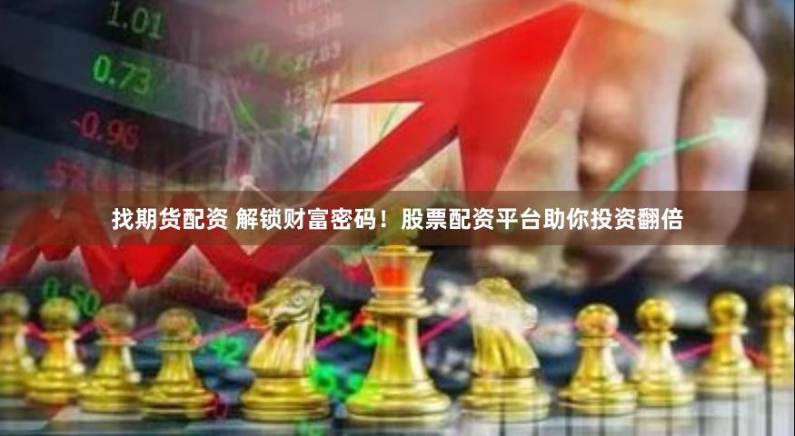 找期货配资 解锁财富密码！股票配资平台助你投资翻倍