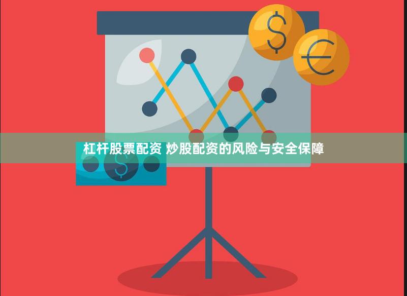 杠杆股票配资 炒股配资的风险与安全保障