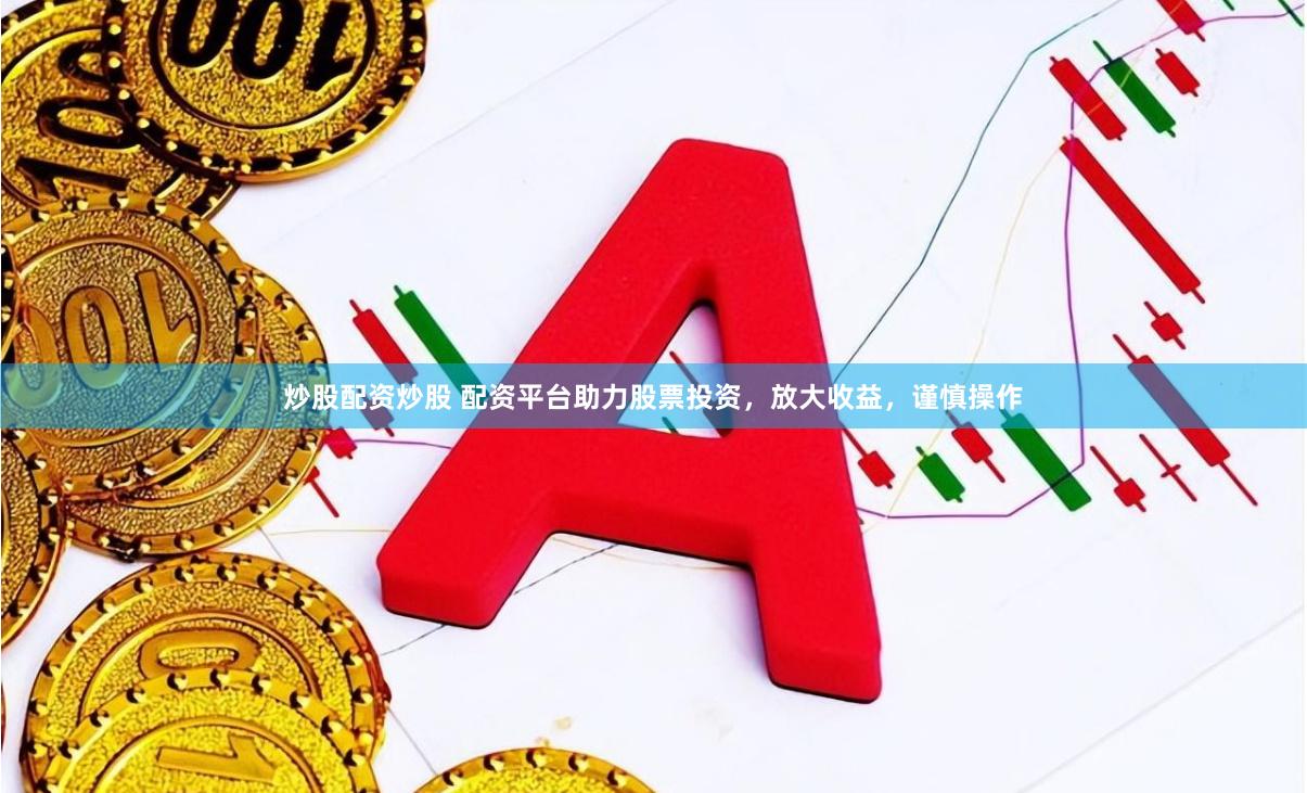 炒股配资炒股 配资平台助力股票投资，放大收益，谨慎操作