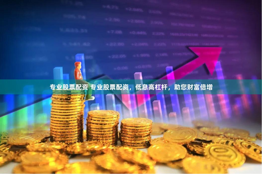 专业股票配资 专业股票配资，低息高杠杆，助您财富倍增