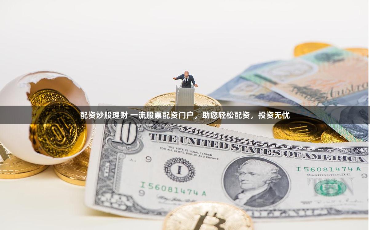 配资炒股理财 一流股票配资门户，助您轻松配资，投资无忧