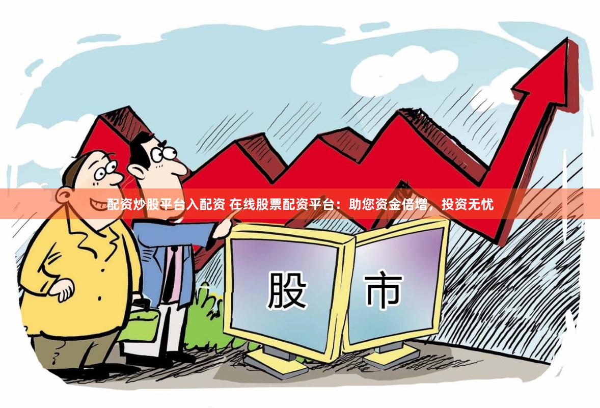 配资炒股平台入配资 在线股票配资平台：助您资金倍增，投资无忧