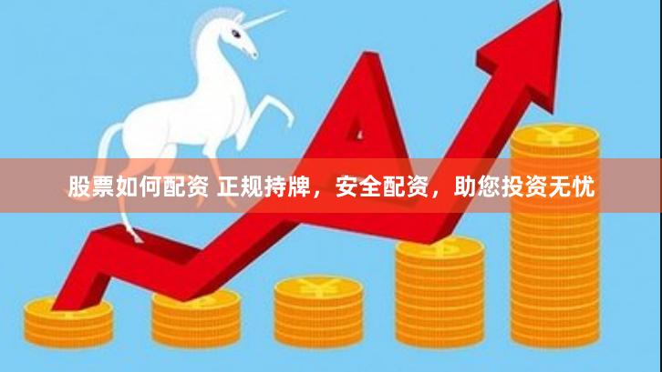 股票如何配资 正规持牌，安全配资，助您投资无忧