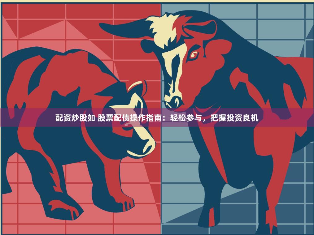 配资炒股如 股票配债操作指南：轻松参与，把握投资良机