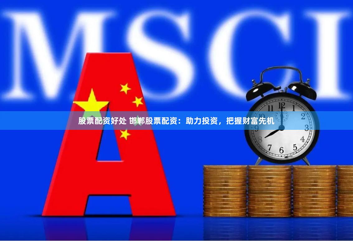 股票配资好处 邯郸股票配资：助力投资，把握财富先机