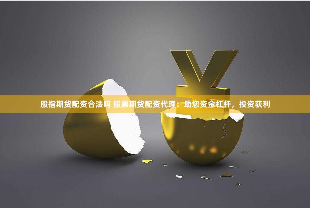 股指期货配资合法吗 股票期货配资代理：助您资金杠杆，投资获利