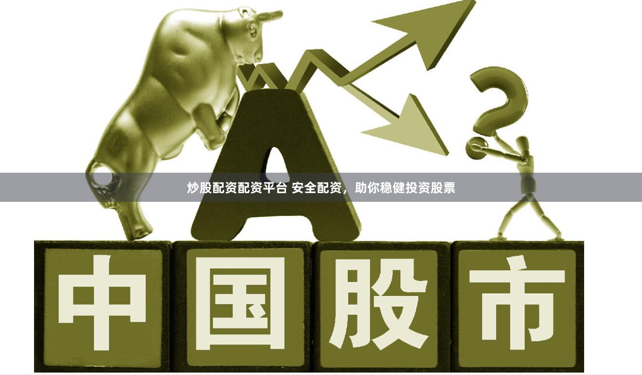 炒股配资配资平台 安全配资，助你稳健投资股票