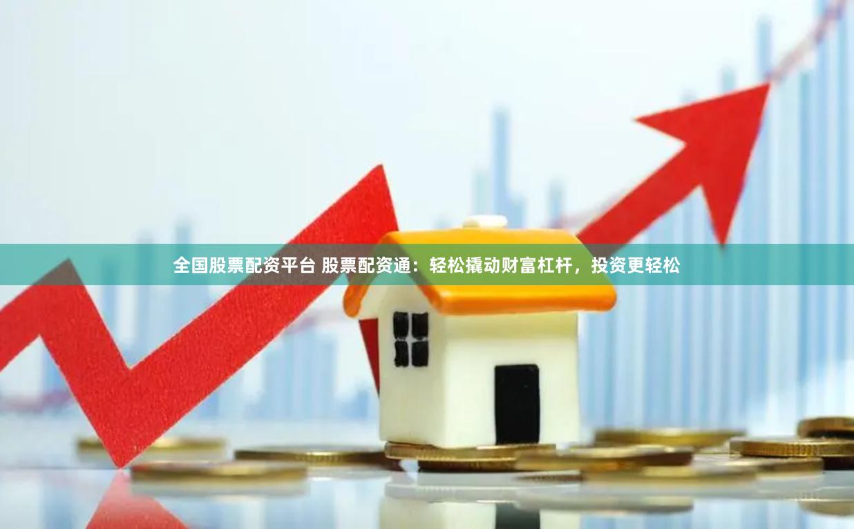 全国股票配资平台 股票配资通：轻松撬动财富杠杆，投资更轻松