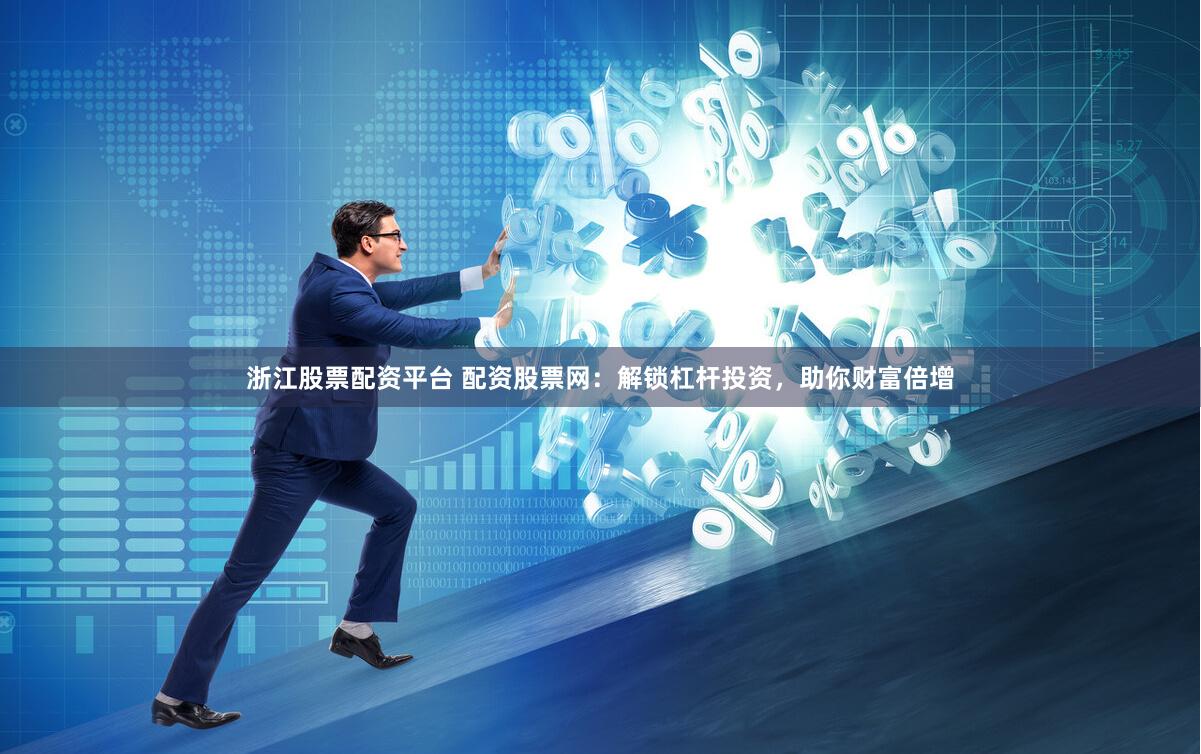 浙江股票配资平台 配资股票网：解锁杠杆投资，助你财富倍增