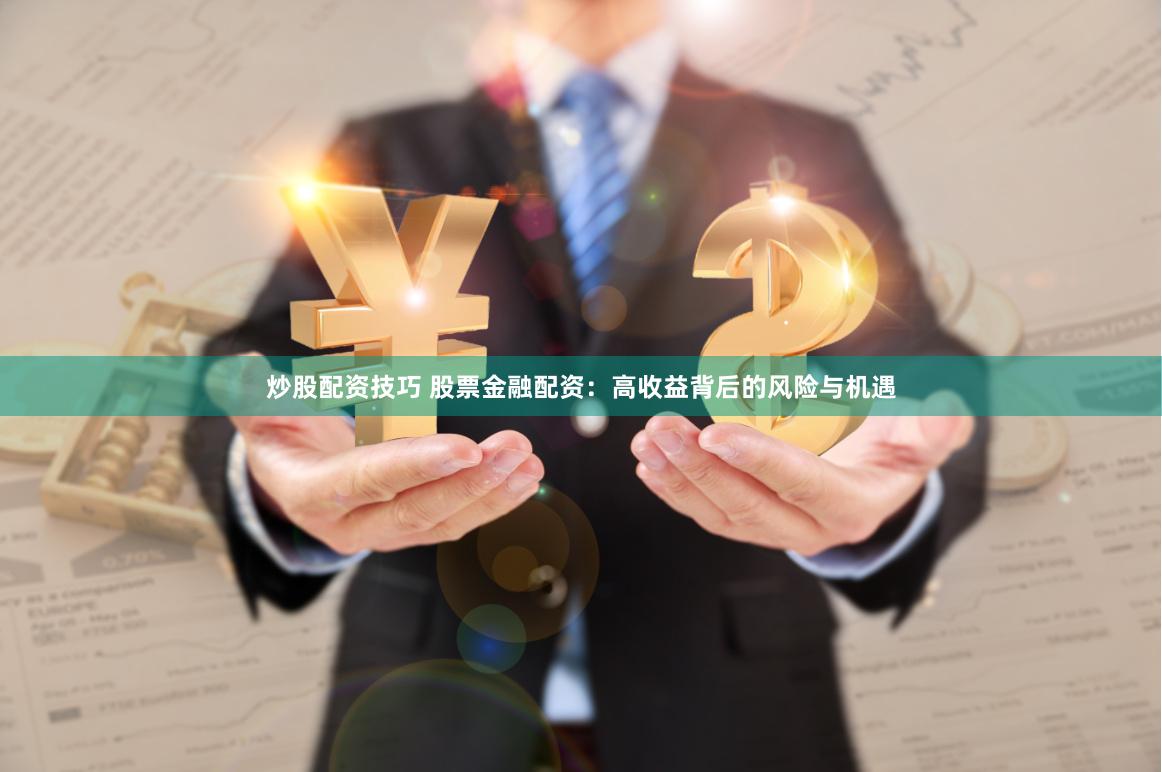 炒股配资技巧 股票金融配资：高收益背后的风险与机遇