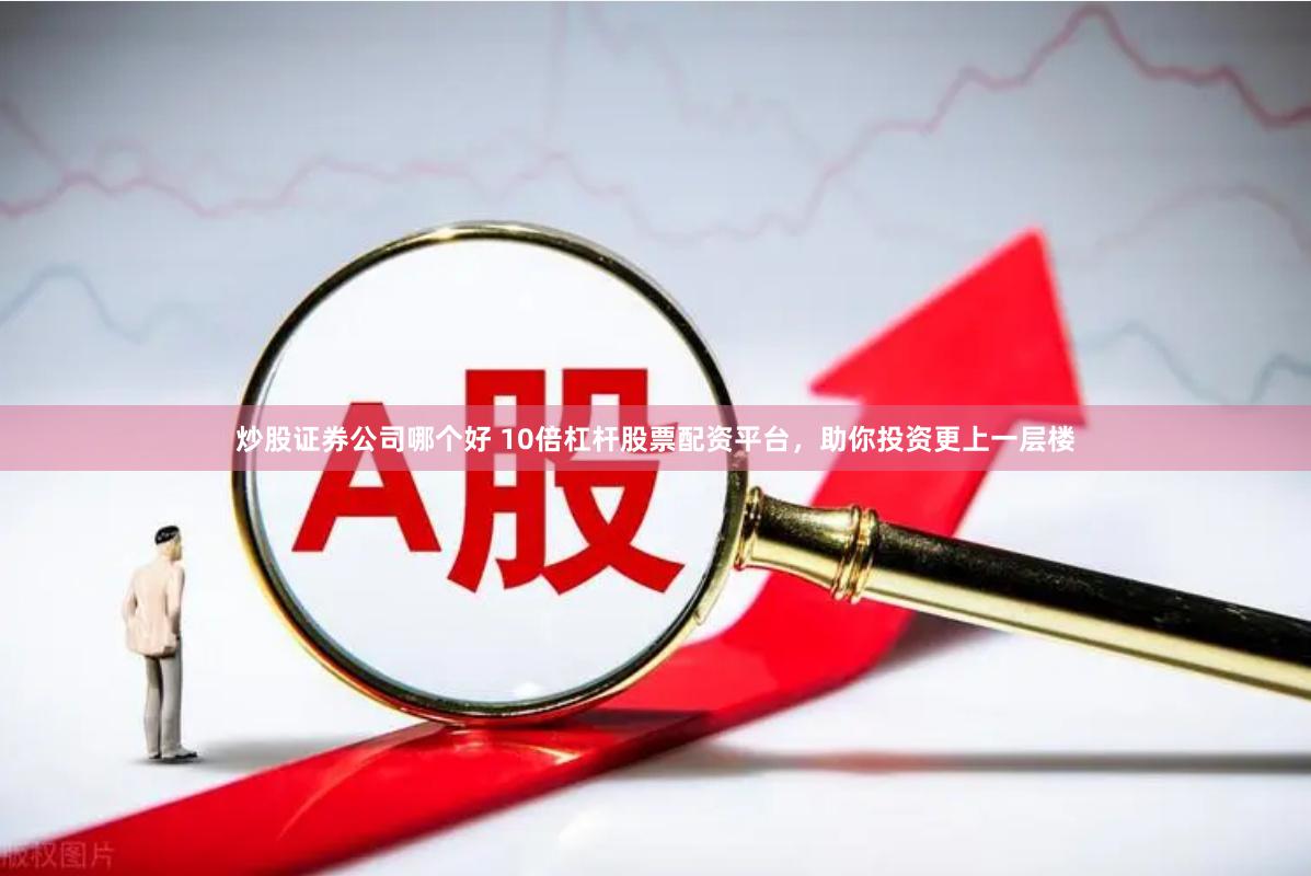 炒股证券公司哪个好 10倍杠杆股票配资平台，助你投资更上一层楼