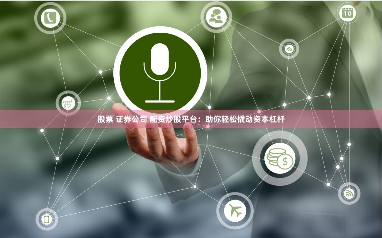 股票 证券公司 配资炒股平台：助你轻松撬动资本杠杆