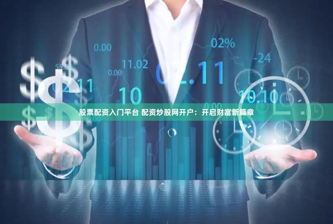 股票配资入门平台 配资炒股网开户：开启财富新篇章