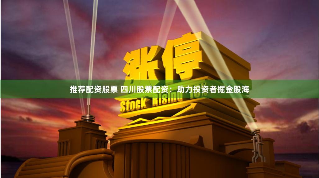 推荐配资股票 四川股票配资：助力投资者掘金股海
