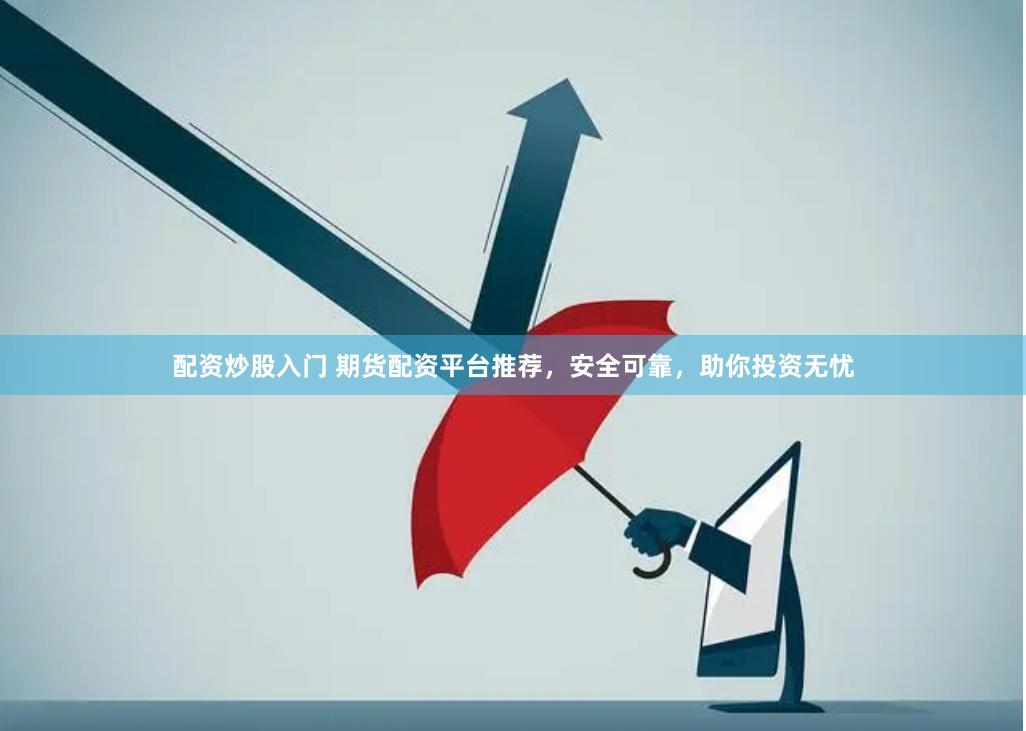配资炒股入门 期货配资平台推荐，安全可靠，助你投资无忧