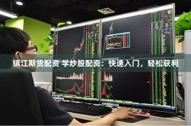 镇江期货配资 学炒股配资：快速入门，轻松获利