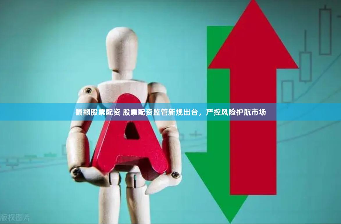 翻翻股票配资 股票配资监管新规出台，严控风险护航市场