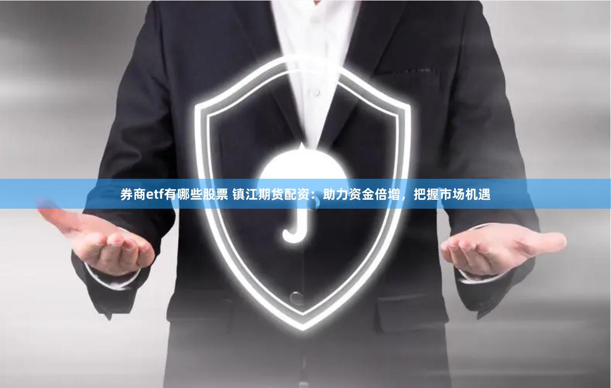 券商etf有哪些股票 镇江期货配资：助力资金倍增，把握市场机遇