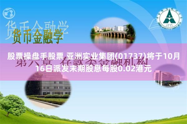 股票操盘手股票 亚洲实业集团(01737)将于10月16日派发末期股息每股0.02港元