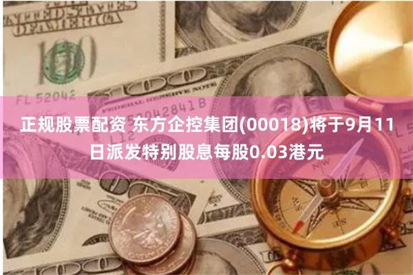 正规股票配资 东方企控集团(00018)将于9月11日派发特别股息每股0.03港元