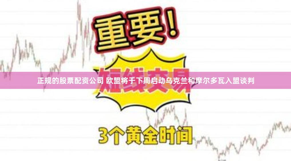 正规的股票配资公司 欧盟将于下周启动乌克兰和摩尔多瓦入盟谈判